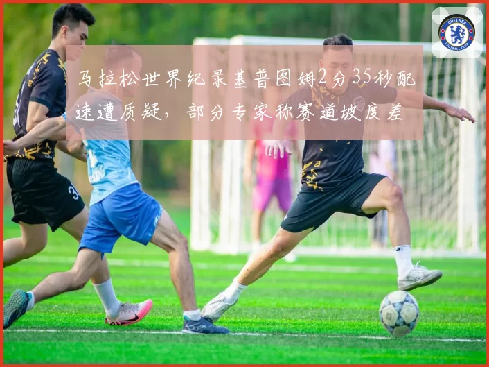 马拉松世界纪录基普图姆2分35秒配速遭质疑，部分专家称赛道坡度差异过大