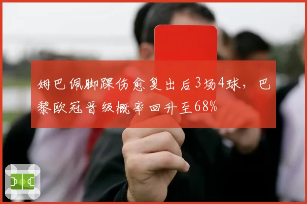 姆巴佩脚踝伤愈复出后3场4球，巴黎欧冠晋级概率回升至68%