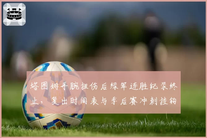 塔图姆手腕扭伤后绿军连胜纪录终止，复出时间表与季后赛冲刺挂钩