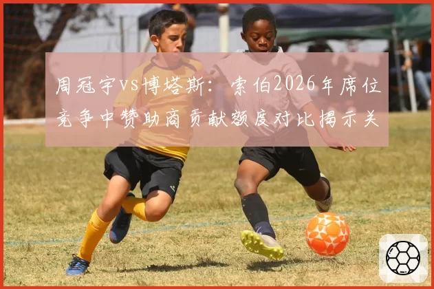 周冠宇vs博塔斯：索伯2026年席位竞争中赞助商贡献额度对比揭示关键变量
