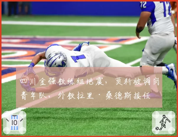 四川金强教练组地震，莫科被调岗青年队，外教拉里·桑德斯接任