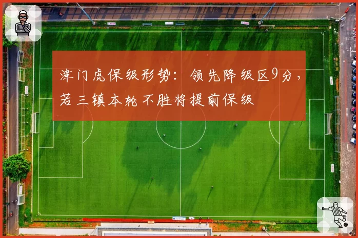津门虎保级形势：领先降级区9分，若三镇本轮不胜将提前保级