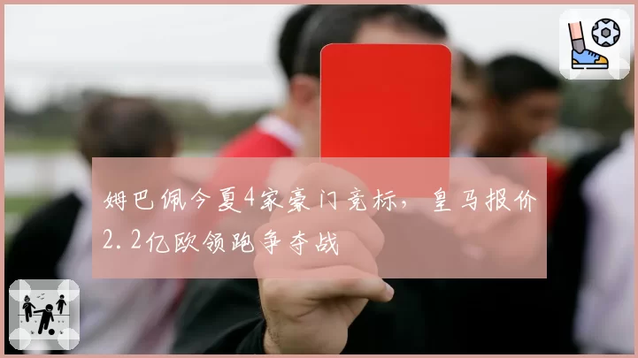 姆巴佩今夏4家豪门竞标，皇马报价2.2亿欧领跑争夺战