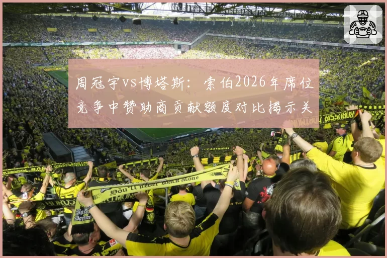 周冠宇vs博塔斯：索伯2026年席位竞争中赞助商贡献额度对比揭示关键变量