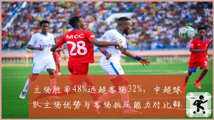 主场胜率48%远超客场32%，中超球队主场优势与客场抗压能力对比鲜明？