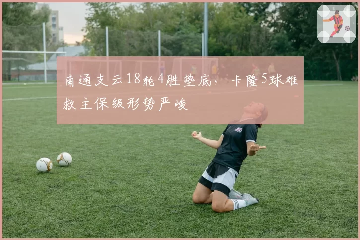 南通支云18轮4胜垫底,卡隆5球难救主保级形势严峻