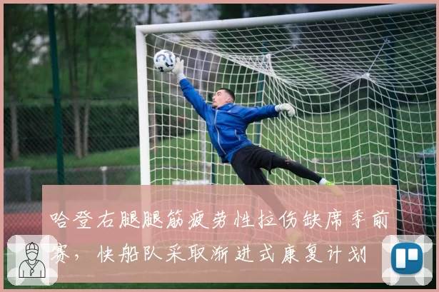 哈登右腿腿筋疲劳性拉伤缺席季前赛，快船队采取渐进式康复计划