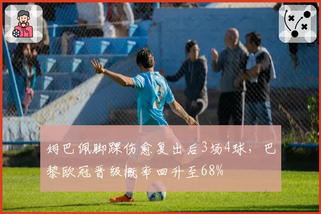 姆巴佩脚踝伤愈复出后3场4球，巴黎欧冠晋级概率回升至68%