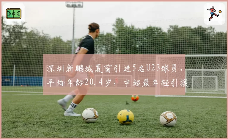 深圳新鹏城夏窗引进5名U23球员，平均年龄20.4岁，中超最年轻引援阵容