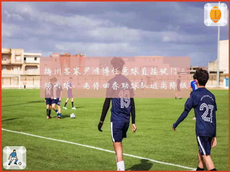 梅州客家尹鸿博任意球直接破门三场两球，老将回春助球队逃离降级区