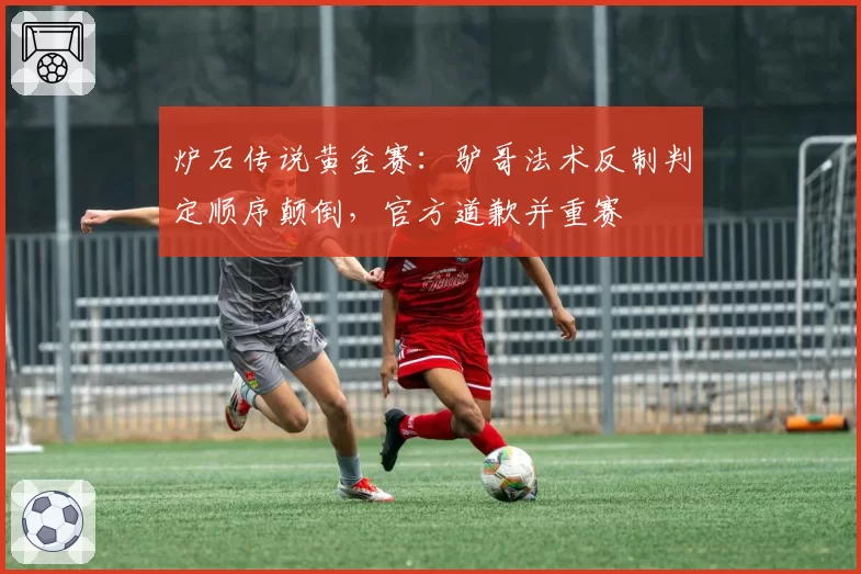 炉石传说黄金赛:驴哥法术反制判定顺序颠倒,官方道歉并重赛